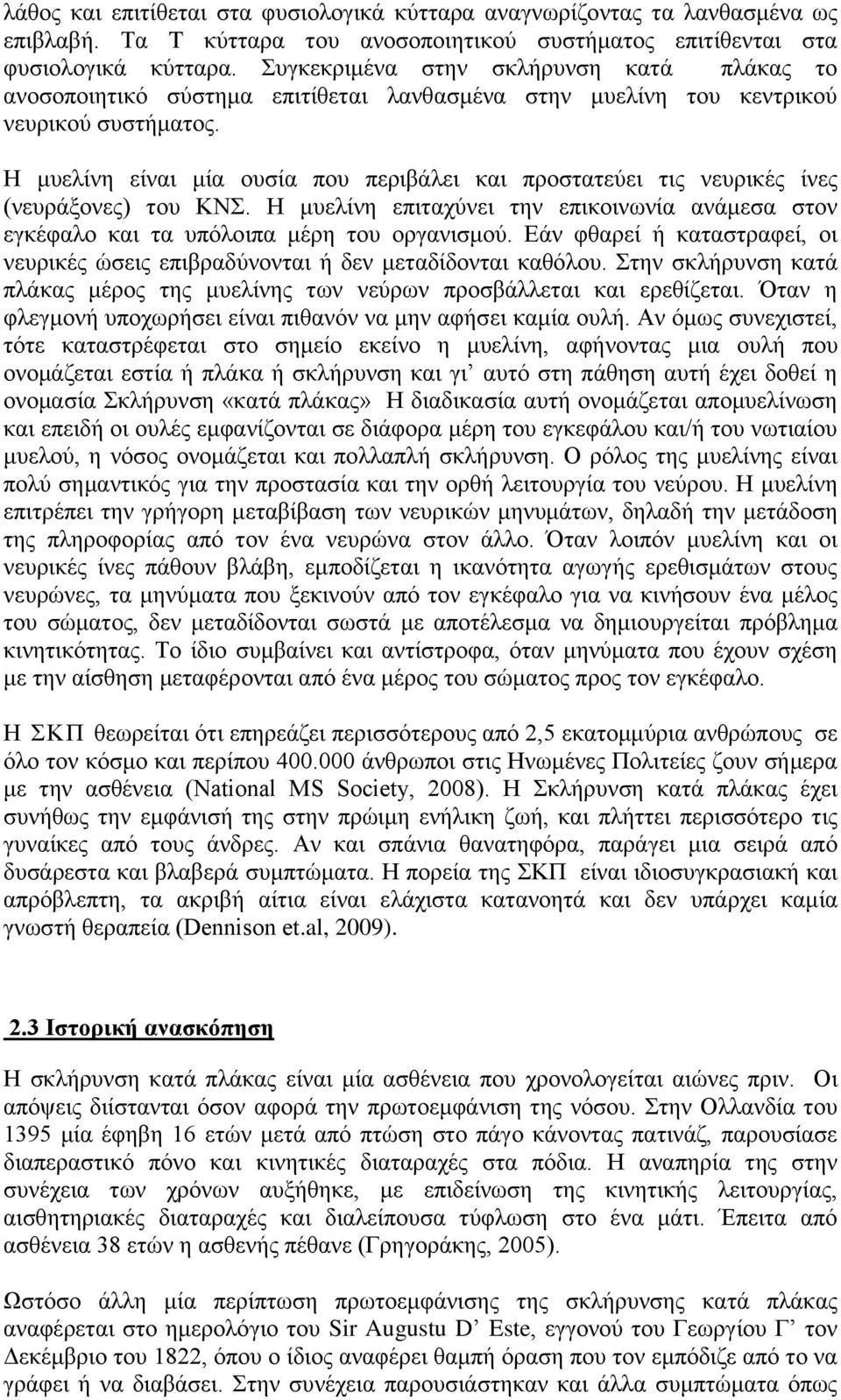 Η μυελίνη είναι μία ουσία που περιβάλει και προστατεύει τις νευρικές ίνες (νευράξονες) του ΚΝΣ. Η μυελίνη επιταχύνει την επικοινωνία ανάμεσα στον εγκέφαλο και τα υπόλοιπα μέρη του οργανισμού.