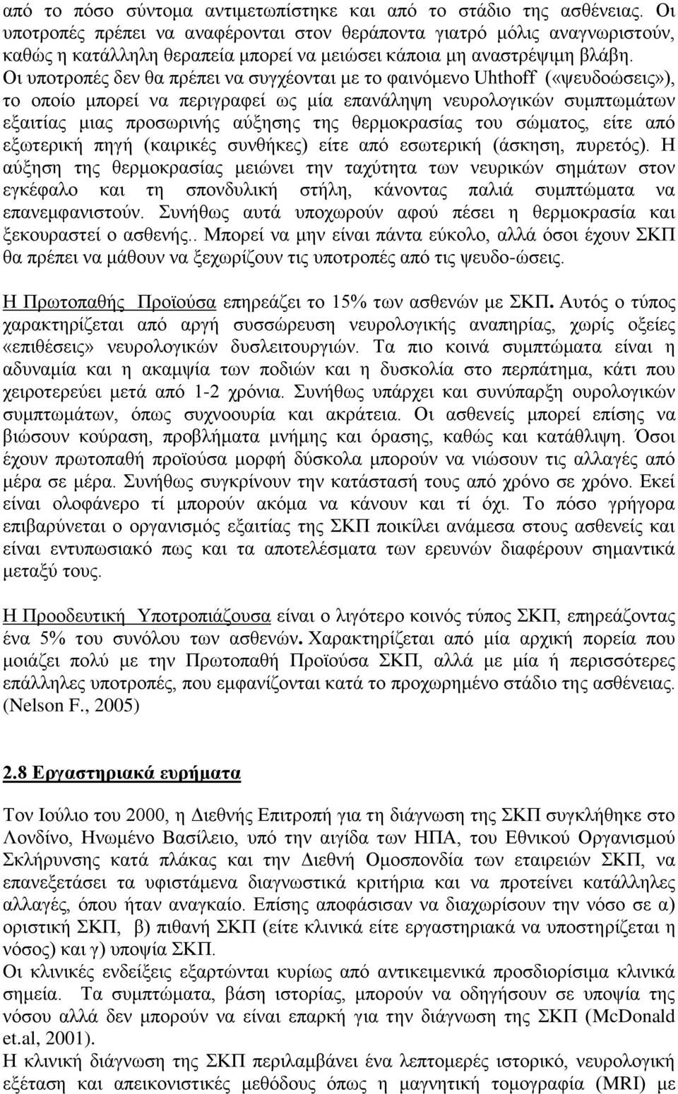 Οι υποτροπές δεν θα πρέπει να συγχέονται με το φαινόμενο Uhthoff («ψευδοώσεις»), το οποίο μπορεί να περιγραφεί ως μία επανάληψη νευρολογικών συμπτωμάτων εξαιτίας μιας προσωρινής αύξησης της