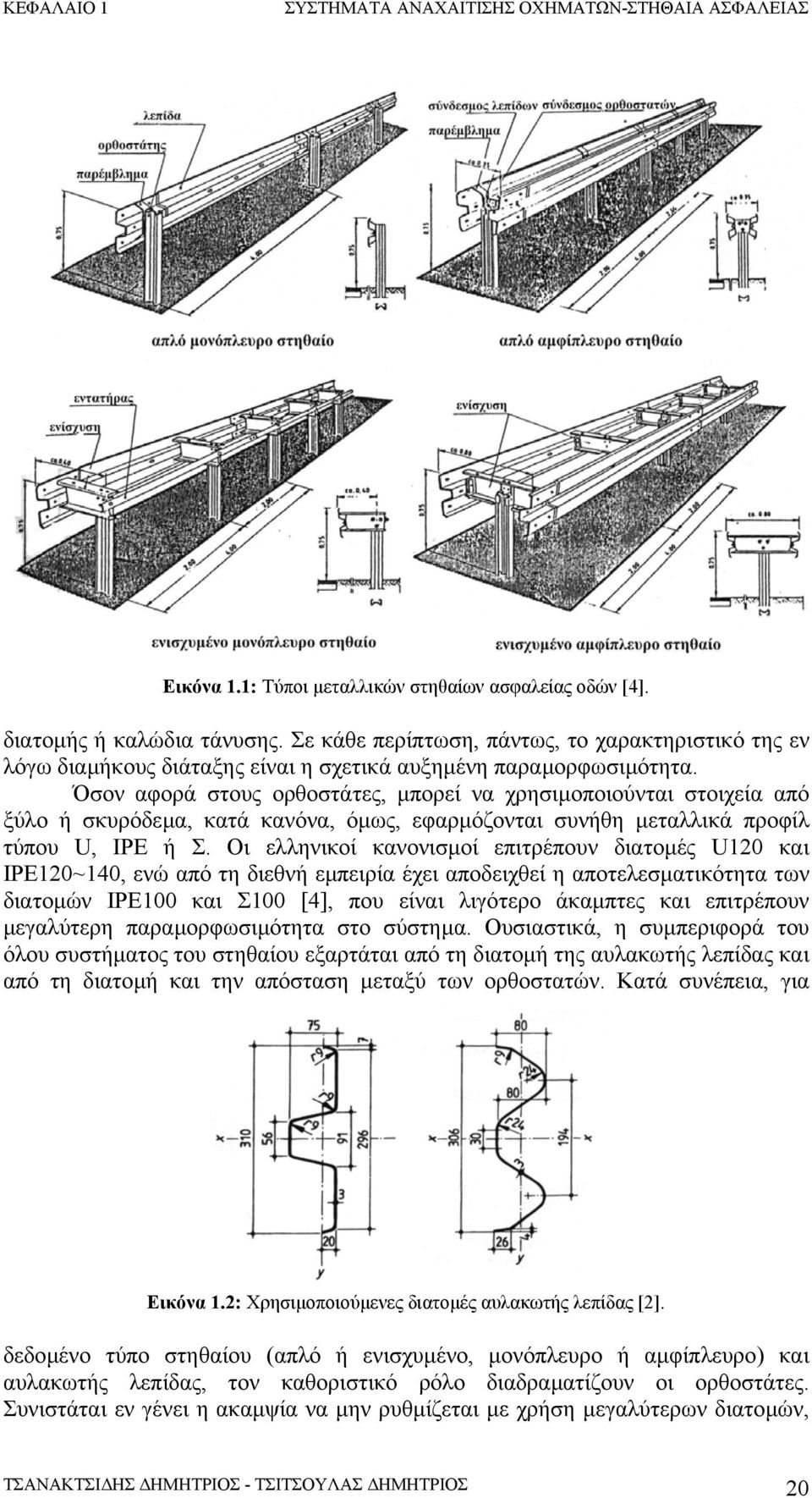 Όσον αφορά στους ορθοστάτες, µπορεί να χρησιµοποιούνται στοιχεία από ξύλο ή σκυρόδεµα, κατά κανόνα, όµως, εφαρµόζονται συνήθη µεταλλικά προφίλ τύπου U, IPE ή Σ.