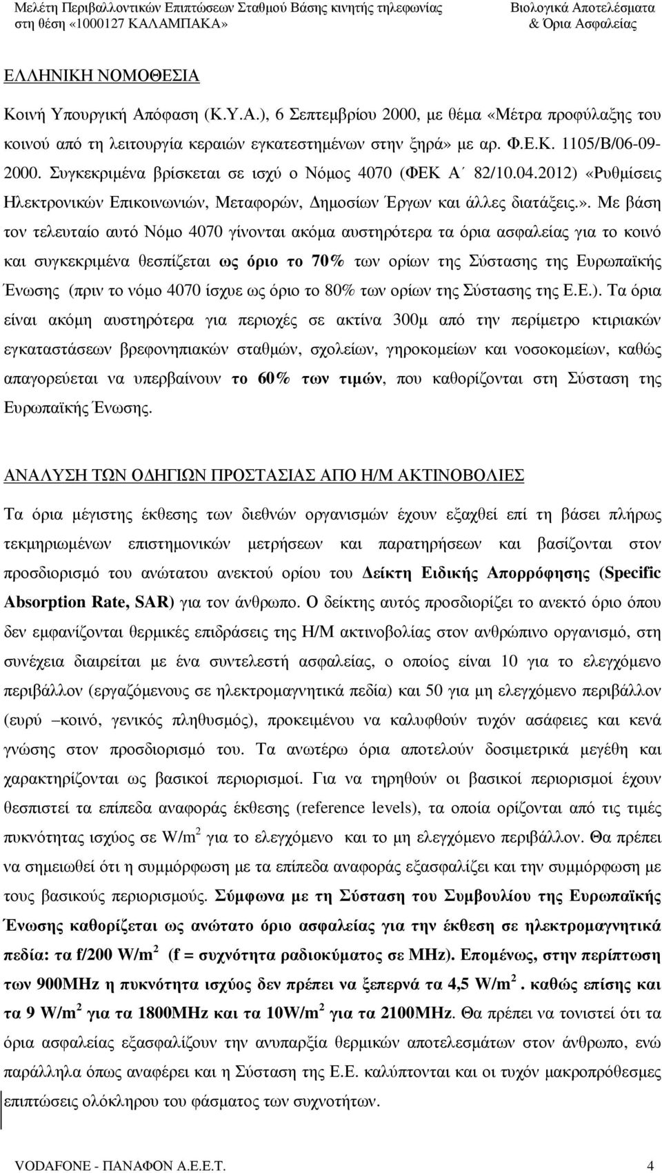 Με βάση τον τελευταίο αυτό Νόµο 4070 γίνονται ακόµα αυστηρότερα τα όρια ασφαλείας για το κοινό και συγκεκριµένα θεσπίζεται ως όριο το 70% των ορίων της Σύστασης της Ευρωπαϊκής Ένωσης (πριν το νόµο