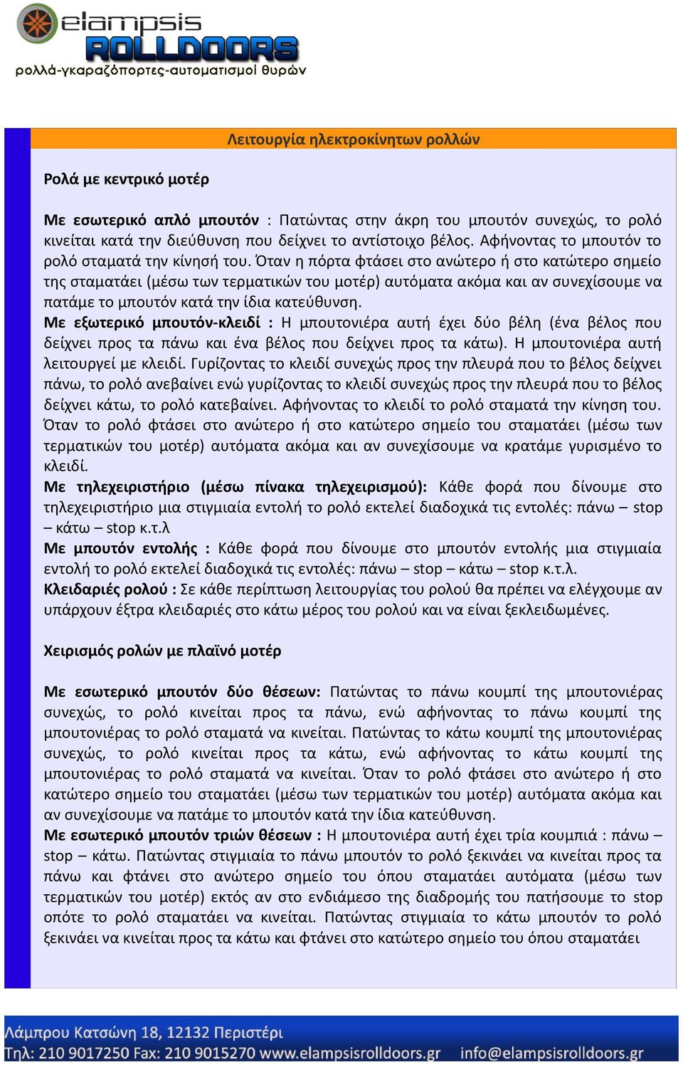 Όταν η πόρτα φτάσει στο ανώτερο ή στο κατώτερο σημείο της σταματάει (μέσω των τερματικών του μοτέρ) αυτόματα ακόμα και αν συνεχίσουμε να πατάμε το μπουτόν κατά την ίδια κατεύθυνση.