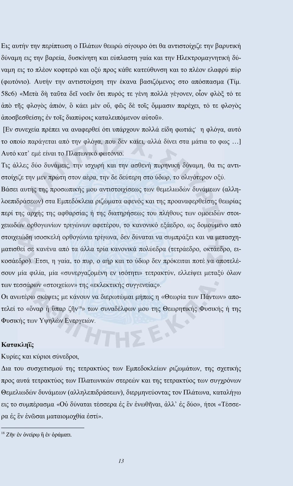 58c6) «Μετὰ δὴ ταῦτα δεῖ νοεῖν ὅτι πυρός τε γένη πολλὰ γέγονεν, οἷον φλὸξ τό τε ἀπὸ τῆς φλογὸς ἀπιόν, ὃ κάει μὲν οὔ, φῶς δὲ τοῖς ὄμμασιν παρέχει, τό τε φλογὸς ἀποσβεσθείσης ἐν τοῖς διαπύροις