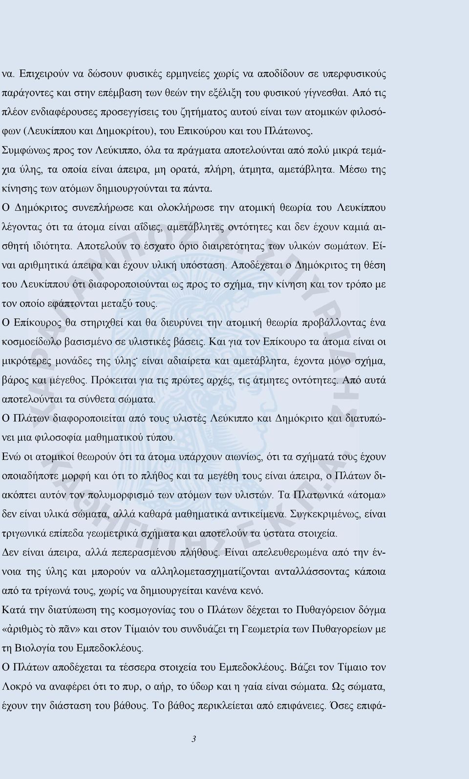 Συμφώνως προς τον Λεύκιππο, όλα τα πράγματα αποτελούνται από πολύ μικρά τεμάχια ύλης, τα οποία είναι άπειρα, μη ορατά, πλήρη, άτμητα, αμετάβλητα. Μέσω της κίνησης των ατόμων δημιουργούνται τα πάντα.