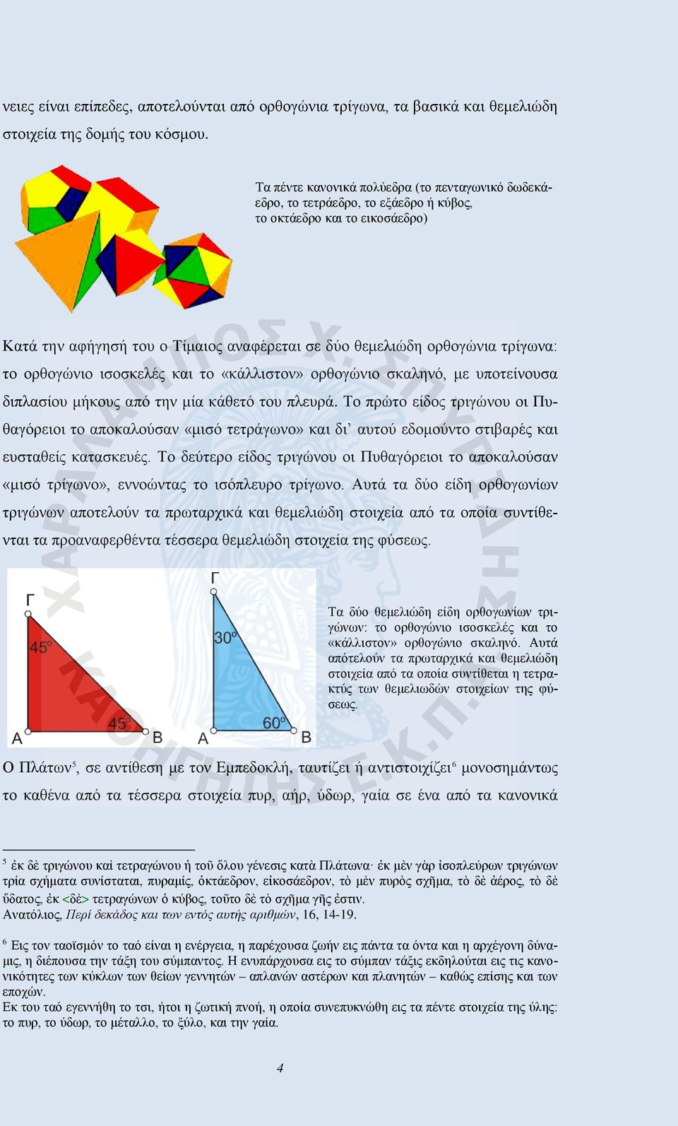 το ορθογώνιο ισοσκελές και το «κάλλιστον» ορθογώνιο σκαληνό, με υποτείνουσα διπλασίου μήκους από την μία κάθετό του πλευρά.