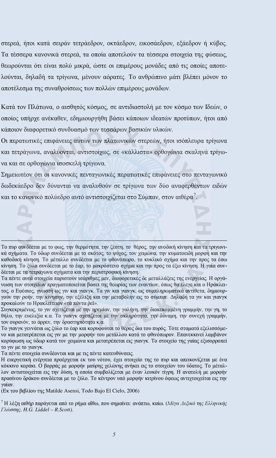 αόρατες. Το ανθρώπινο μάτι βλέπει μόνον το αποτέλεσμα της συναθροίσεως των πολλών επιμέρους μονάδων.