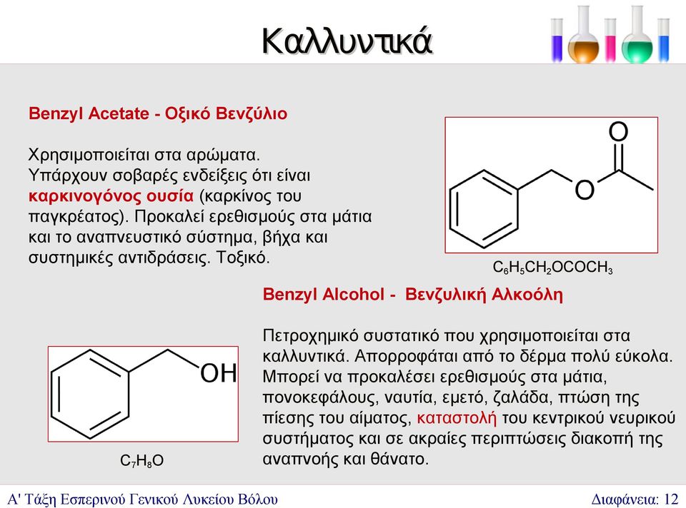 C6H5CH2OCOCH3 Benzyl Alcohol - Βενζυλική Αλκοόλη C7H8O Πετροχημικό συστατικό που χρησιμοποιείται στα καλλυντικά. Απορροφάται από το δέρμα πολύ εύκολα.
