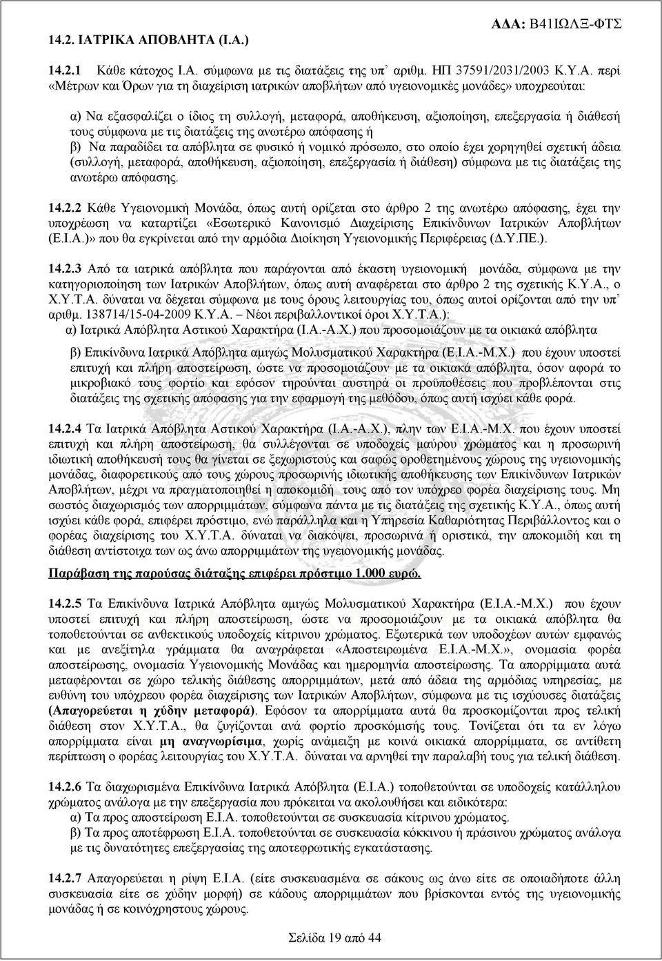 υγειονομικές μονάδες» υποχρεούται: α) Να εξασφαλίζει ο ίδιος τη συλλογή, μεταφορά, αποθήκευση, αξιοποίηση, επεξεργασία ή διάθεσή τους σύμφωνα με τις διατάξεις της ανωτέρω απόφασης ή β) Να παραδίδει