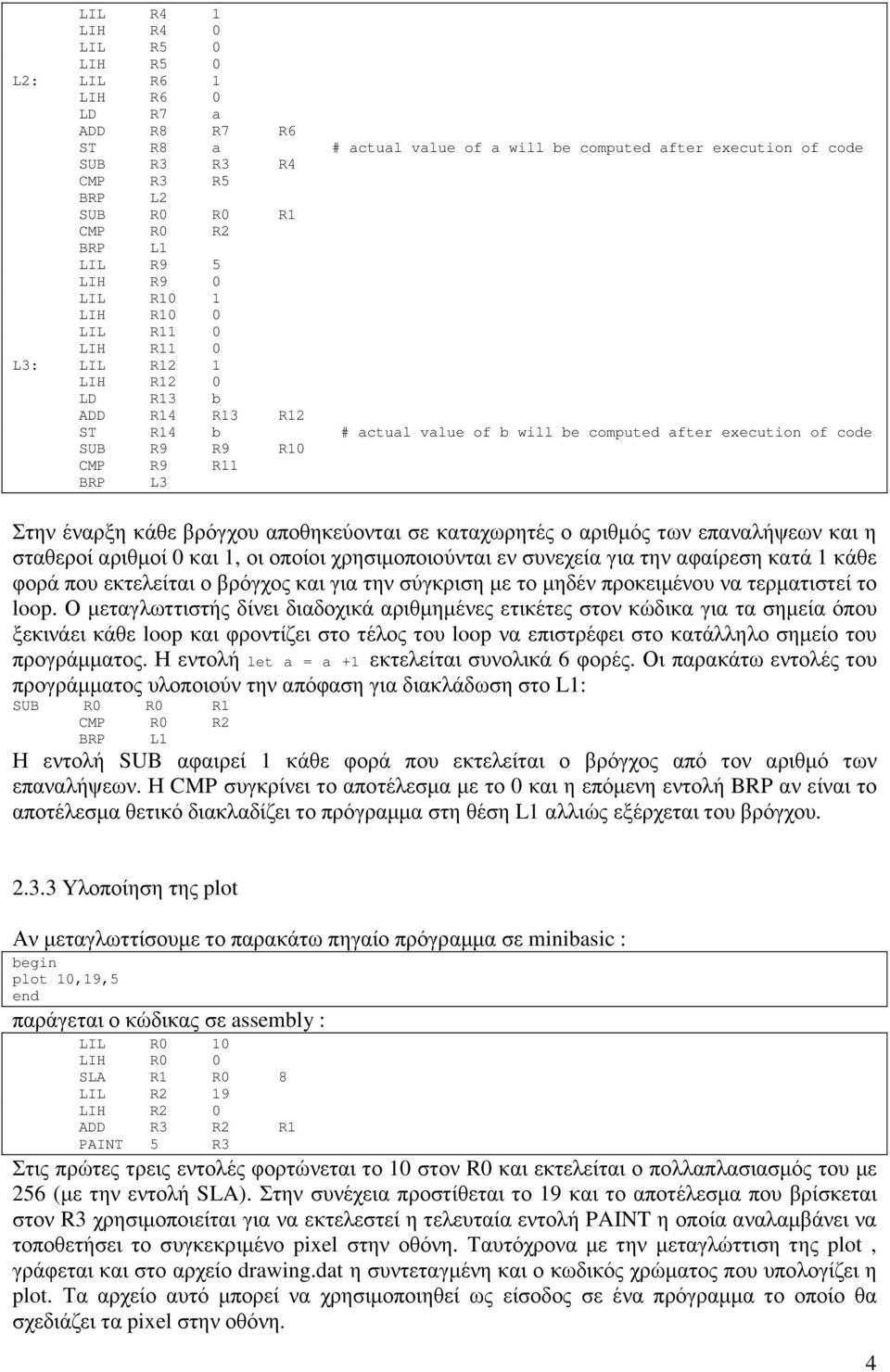 R10 CMP R9 R11 BRP L3 Στην έναρξη κάθε βρόγχου αποθηκεύονται σε καταχωρητές ο αριθµός των επαναλήψεων και η σταθεροί αριθµοί 0 και 1, οι οποίοι χρησιµοποιούνται εν συνεχεία για την αφαίρεση κατά 1