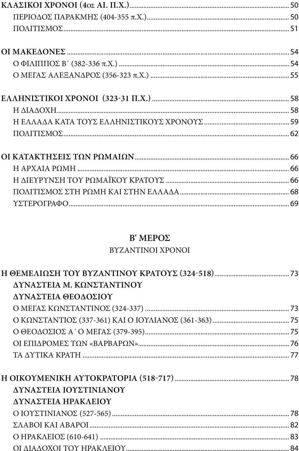 .. 66 ΠΟΛΙΤΙΣΜΟΣ ΣΤΗ ΡΩΜΗ ΚΑΙ ΣΤΗΝ ΕΛΛΑΔΑ... 68 ΥΣΤΕΡΟΓΡΑΦΟ... 69 Β' ΜΕΡΟΣ ΒΥΖΑΝΤΙΝΟΙ ΧΡΟΝΟΙ Η ΘΕΜΕΛΊΩΣΗ ΤΟΥ ΒΥΖΑΝΤΙΝΟΎ ΚΡΆΤΟΥΣ (324-518)... 73 ΔΥΝΑΣΤΕΊΑ Μ.