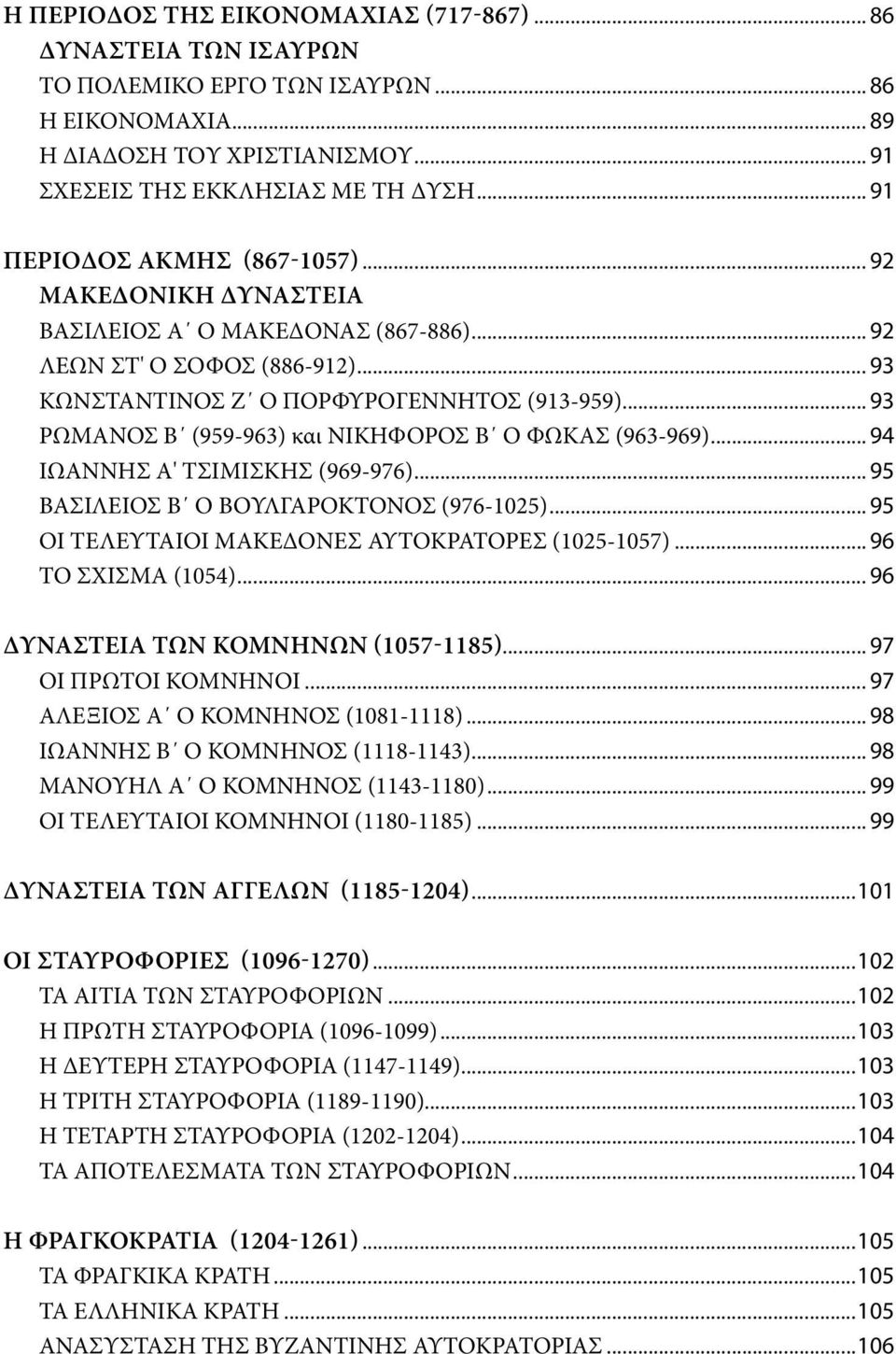 .. 93 ΡΩΜΑΝΟΣ Β (959-963) και ΝΙΚΗΦΟΡΟΣ Β Ο ΦΩΚΑΣ (963-969)... 94 ΙΩΑΝΝΗΣ Α' ΤΣΙΜΙΣΚΗΣ (969-976)... 95 ΒΑΣΙΛΕΙΟΣ Β Ο ΒΟΥΛΓΑΡΟΚΤΟΝΟΣ (976-1025)... 95 ΟΙ ΤΕΛΕΥΤΑΙΟΙ ΜΑΚΕΔΟΝΕΣ ΑΥΤΟΚΡΑΤΟΡΕΣ (1025-1057).