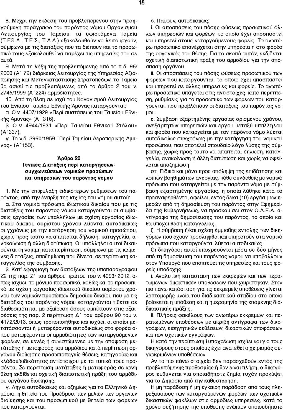 Μετά τη λήξη της προβλεπόµενης από το π.δ. 96/ 2000 (Α 79) διάρκειας λειτουργίας της Υπηρεσίας Αξιοποίησης και Μετεγκατάστασης Στρατοπέδων, το Ταµείο θα ασκεί τις προβλεπόµενες από το άρθρο 2 του ν.