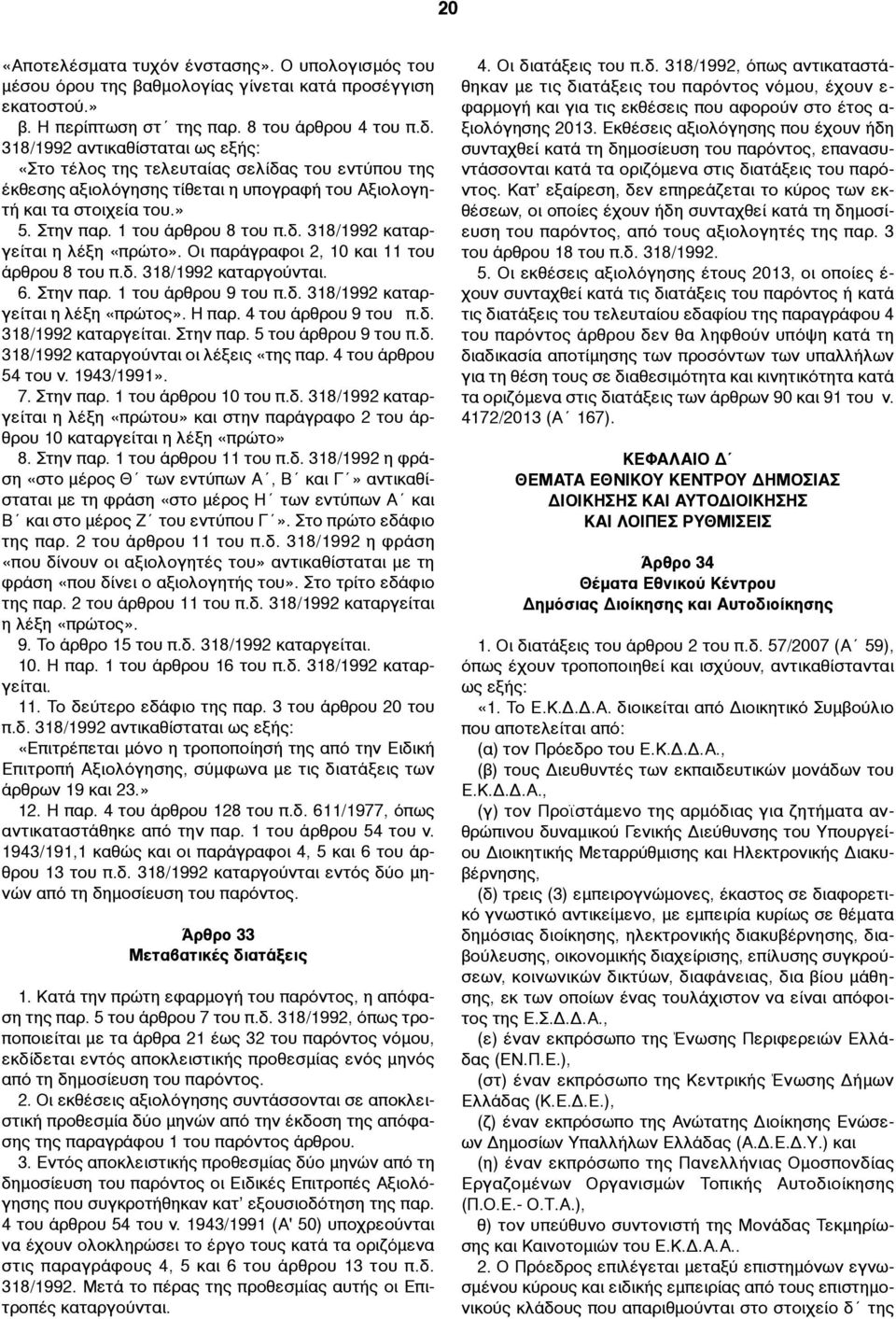 Οι παράγραφοι 2, 10 και 11 του άρθρου 8 του π.δ. 318/1992 καταργούνται. 6. Στην παρ. 1 του άρθρου 9 του π.δ. 318/1992 καταργείται η λέξη «πρώτος». Η παρ. 4 του άρθρου 9 του π.δ. 318/1992 καταργείται. Στην παρ. 5 του άρθρου 9 του π.