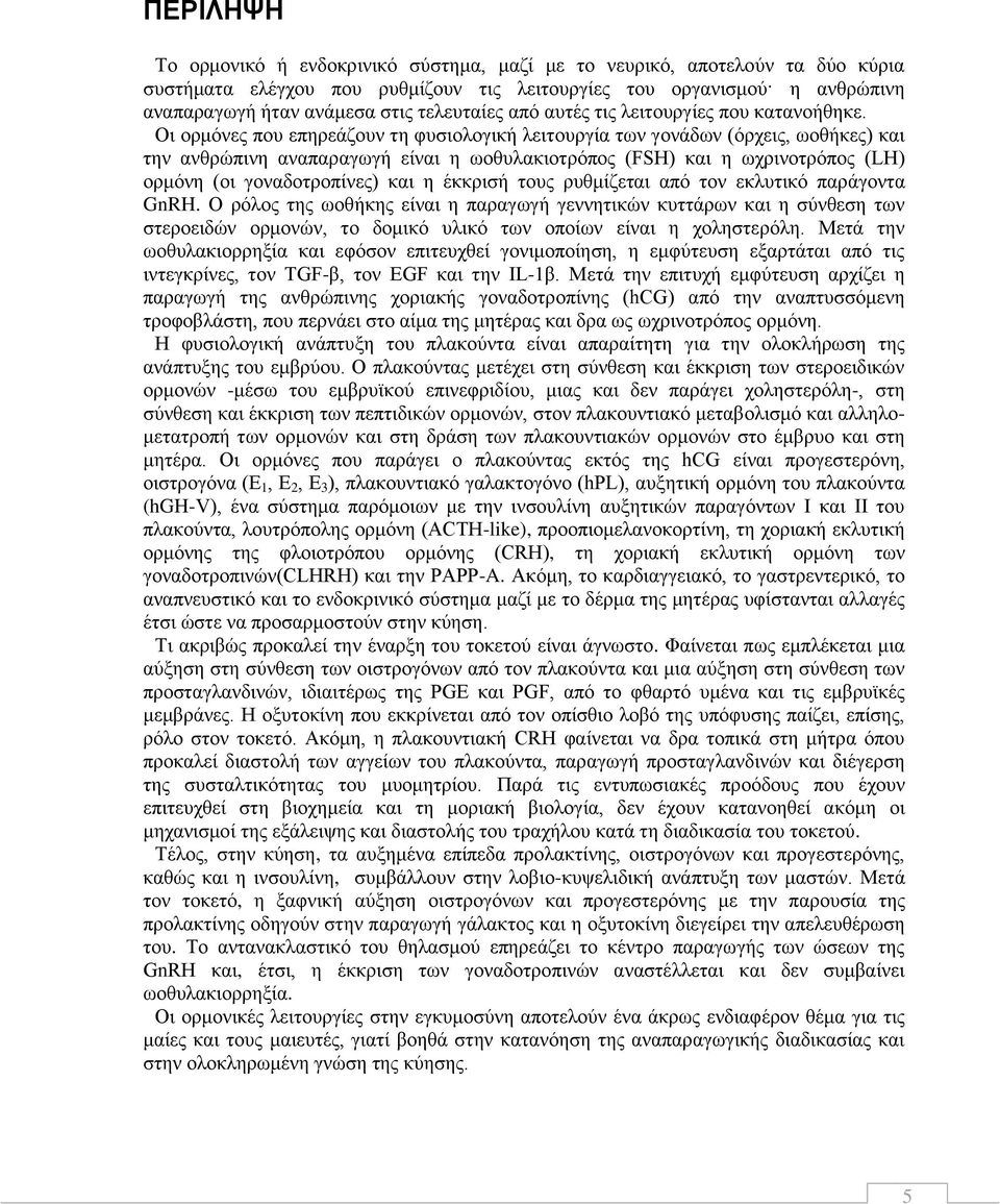 Οι ορμόνες που επηρεάζουν τη φυσιολογική λειτουργία των γονάδων (όρχεις, ωοθήκες) και την ανθρώπινη αναπαραγωγή είναι η ωοθυλακιοτρόπος (FSH) και η ωχρινοτρόπος (LH) ορμόνη (οι γοναδοτροπίνες) και η