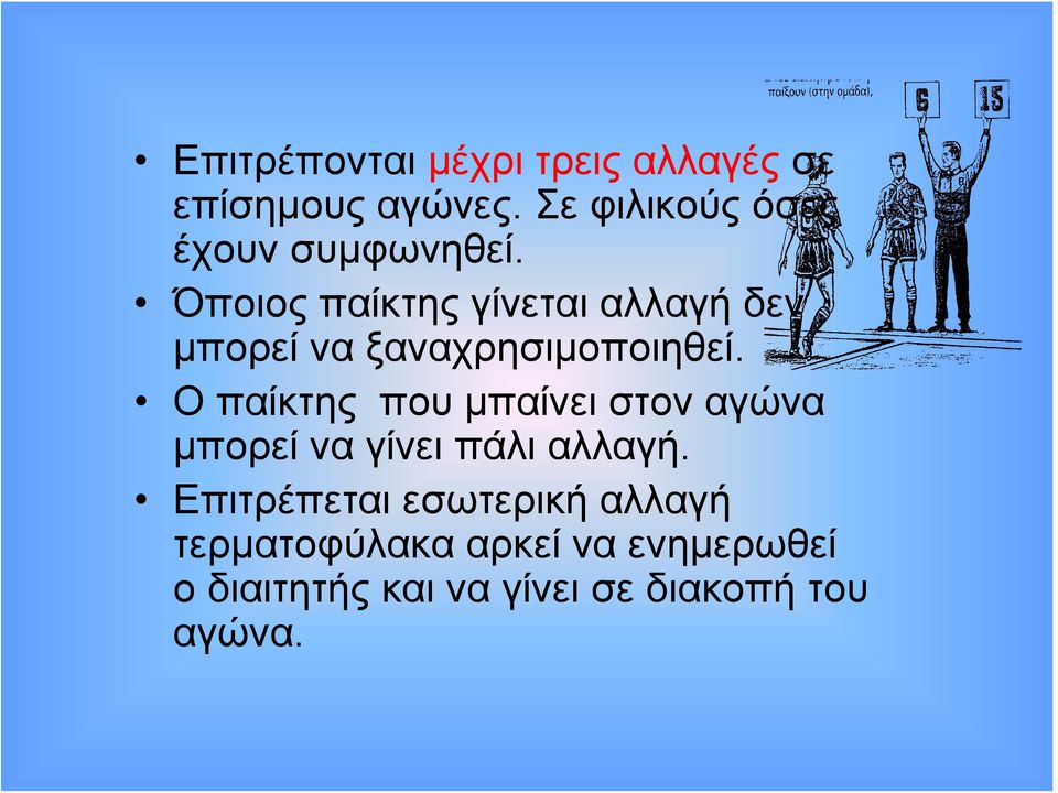 Όποιος παίκτης γίνεται αλλαγή δεν μπορεί να ξαναχρησιμοποιηθεί.