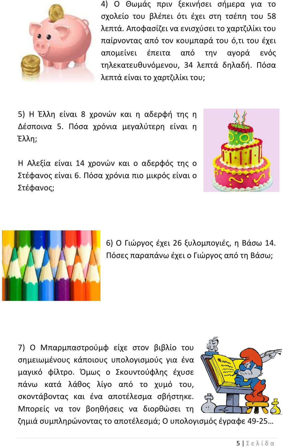 Πόσα λεπτά είναι το χαρτζιλίκι του; 5) Η Έλλη είναι 8 χρονών και η αδερφή της η Δέσποινα 5. Πόσα χρόνια μεγαλύτερη είναι η Έλλη; Η Αλεξία είναι 14 χρονών και ο αδερφός της ο Στέφανος είναι 6.