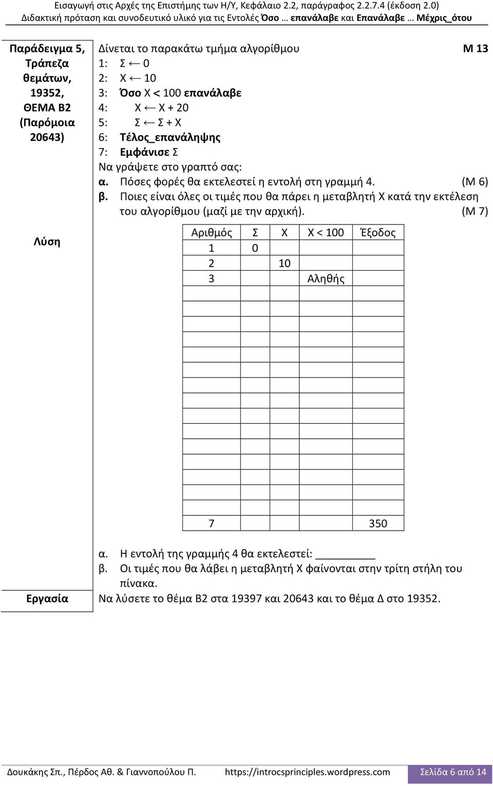 (Μ 7) Αριθμός Σ Χ Χ < 100 Έξοδος 1 0 2 10 3 Αληθής 4 30 5 30 3 Αληθής 4 50 5 80 3 Αληθής 4 70 5 150 3 Αληθής 4 90 5 240 3 Αληθής 4 110 5 350 3 Ψευδής 7 350 α. Η εντολή της γραμμής 4 θα εκτελεστεί: β.