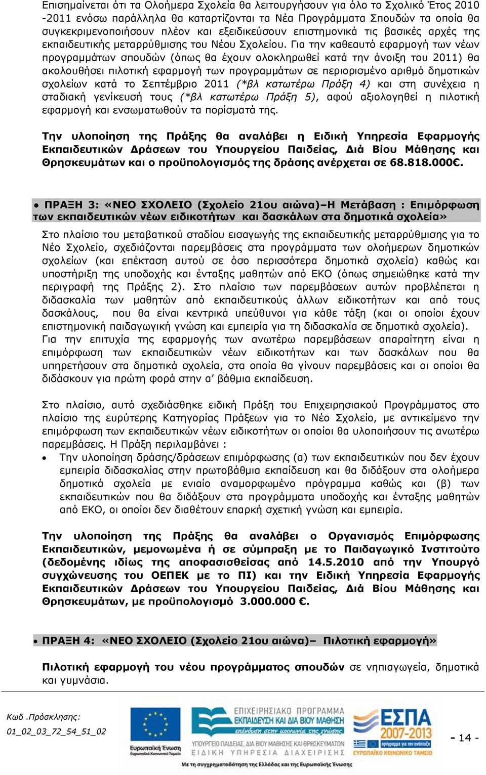Για την καθεαυτό εφαρμογή των νέων προγραμμάτων σπουδών (όπως θα έχουν ολοκληρωθεί κατά την άνοιξη του 2011) θα ακολουθήσει πιλοτική εφαρμογή των προγραμμάτων σε περιορισμένο αριθμό δημοτικών