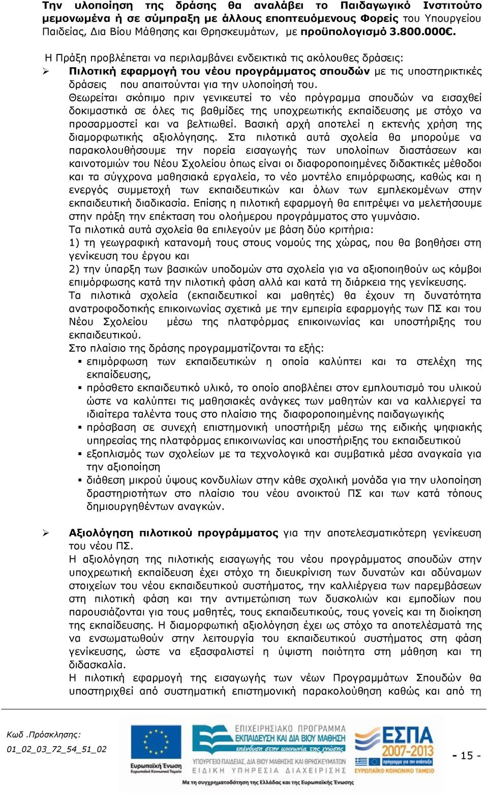 Θεωρείται σκόπιμο πριν γενικευτεί το νέο πρόγραμμα σπουδών να εισαχθεί δοκιμαστικά σε όλες τις βαθμίδες της υποχρεωτικής εκπαίδευσης με στόχο να προσαρμοστεί και να βελτιωθεί.