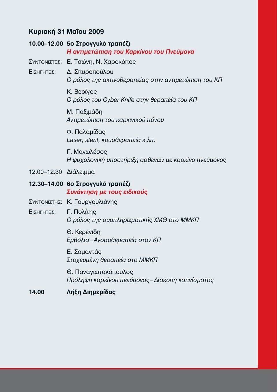 Παλαμίδας Laser, stent, κρυοθεραπεία κ.λπ. Γ. Μανωλέσος Η ψυχολογική υποστήριξη ασθενών με καρκίνο πνεύμονος 12.30 14.00 6ο Στρογγυλό τραπέζι Συνάντηση με τους ειδικούς ΣΥΝΤΟΝΙΣΤΗΣ: Κ.