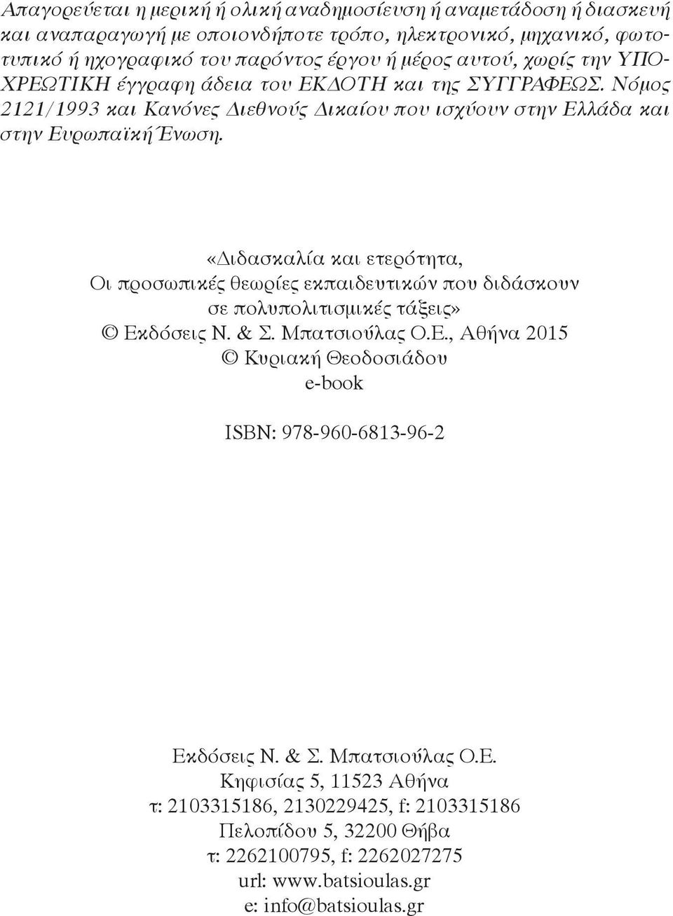 «ιδασκαλία και ετερότητα, Oι προσωπικές θεωρίες εκπαιδευτικών που διδάσκουν σε πολυπολιτισμικές τάξεις» Εκδόσεις Ν. & Σ. Μπατσιούλας Ο.Ε., Αθήνα 2015 Κυριακή Θεοδοσιάδου e-book ISBN: 978-960-6813-96-2 Εκδόσεις Ν.