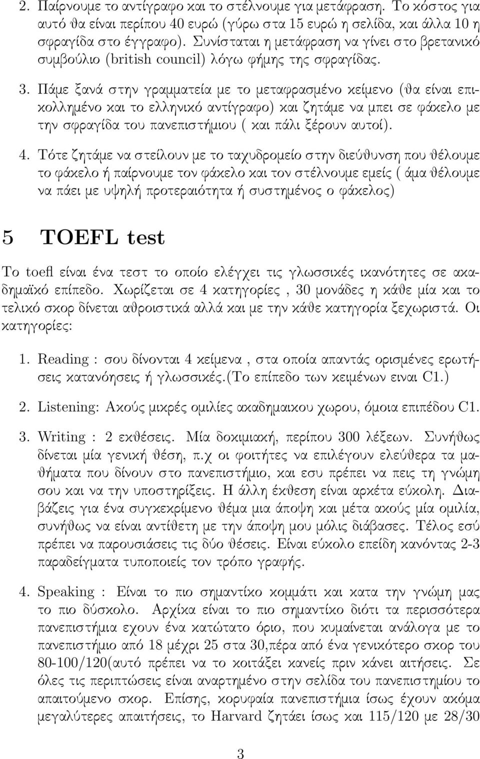 Πάμε ξανά στην γραμματεία με το μεταφρασμένο κείμενο (θα είναι επικολλημένο και το ελληνικό αντίγραφο) και ζητάμε να μπει σε φάκελο με την σφραγίδα του πανεπιστήμιου ( και πάλι ξέρουν αυτοί). 4.
