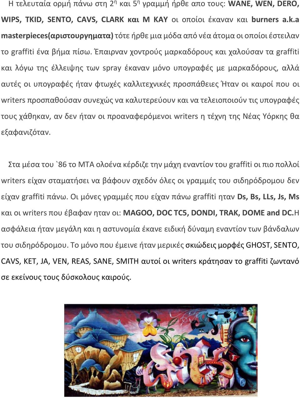 Έπαιρναν χοντρούς μαρκαδόρους και χαλούσαν τα graffiti και λόγω της έλλειψης των spray έκαναν μόνο υπογραφές με μαρκαδόρους, αλλά αυτές οι υπογραφές ήταν φτωχές καλλιτεχνικές προσπάθειες Ήταν οι