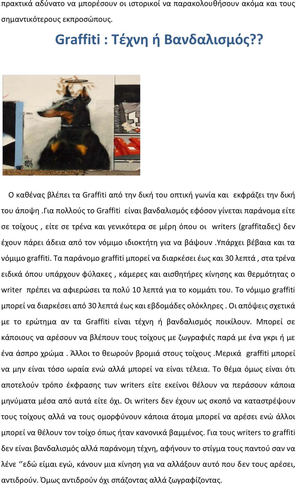 για πολλούς το Graffiti είναι βανδαλισμός εφόσον γίνεται παράνομα είτε σε τοίχους, είτε σε τρένα και γενικότερα σε μέρη όπου οι writers (graffitαδες) δεν έχουν πάρει άδεια από τον νόμιμο ιδιοκτήτη