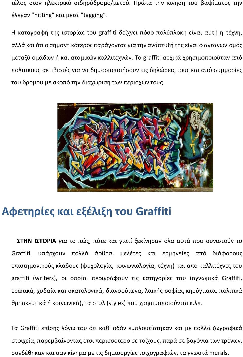 καλλιτεχνών. Το graffiti αρχικά χρησιμοποιούταν από πολιτικούς ακτιβιστές για να δημοσιοποιήσουν τις δηλώσεις τους και από συμμορίες του δρόμου με σκοπό την διαχώριση των περιοχών τους.