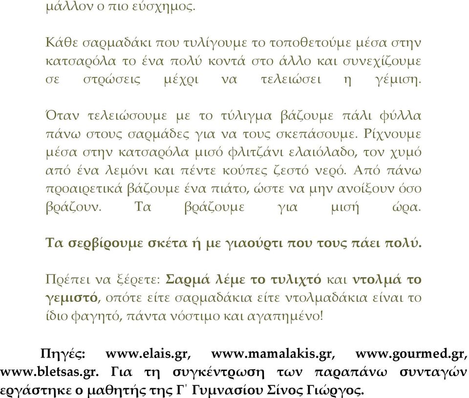 Από πάνω προαιρετικά βάζουμε ένα πιάτο, ώστε να μην ανοίξουν όσο βράζουν. Τα βράζουμε για μισή ώρα. Τα σερβίρουμε σκέτα ή με γιαούρτι που τους πάει πολύ.