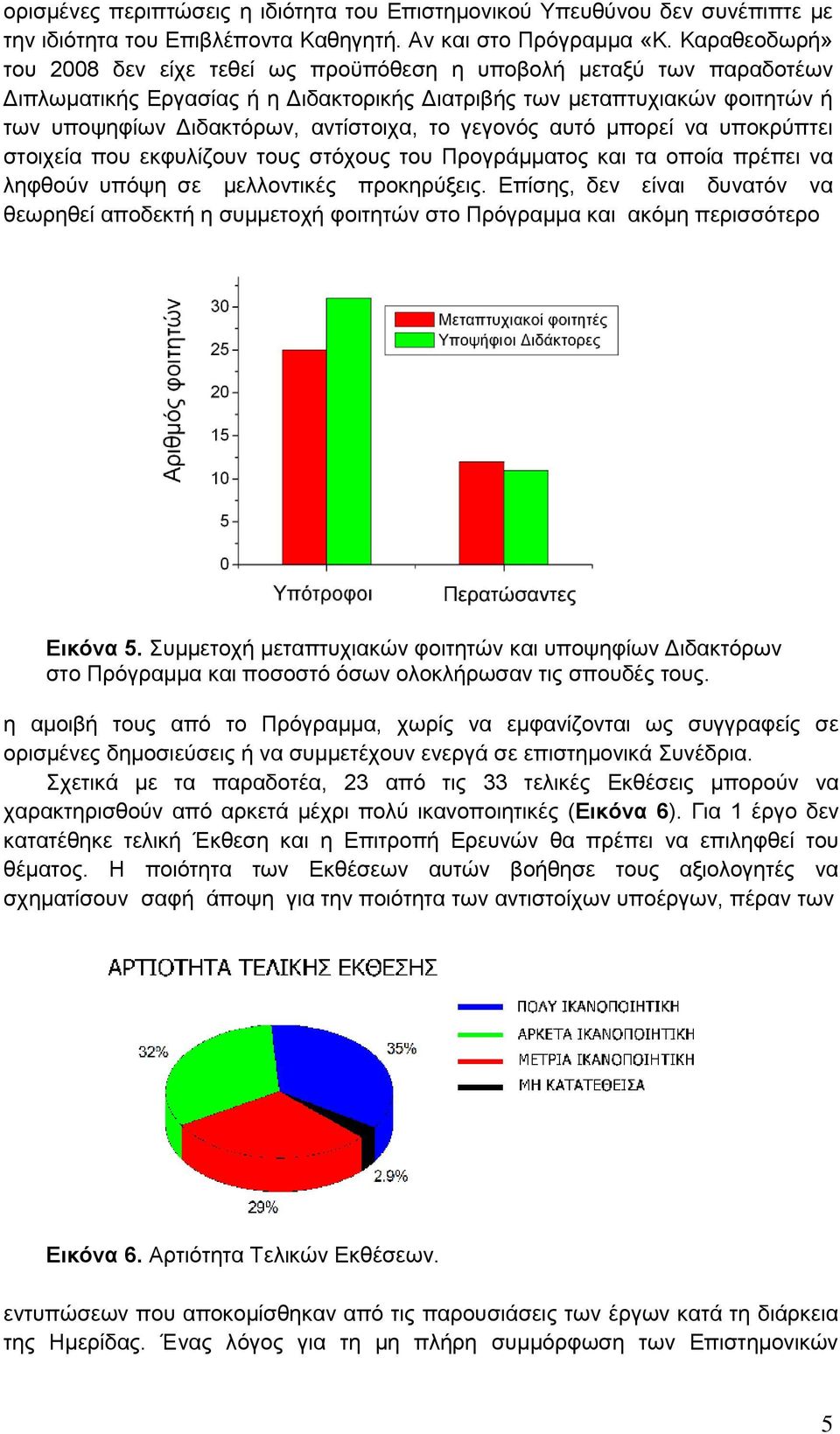 το γεγονός αυτό μπορεί να υποκρύπτει στοιχεία που εκφυλίζουν τους στόχους του Προγράμματος και τα οποία πρέπει να ληφθούν υπόψη σε μελλοντικές προκηρύξεις.