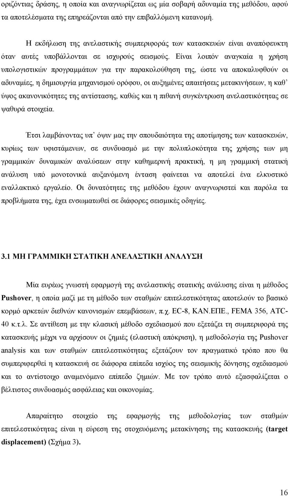Είναι λοιπόν αναγκαία η χρήση υπολογιστικών προγραμμάτων για την παρακολούθηση της, ώστε να αποκαλυφθούν οι αδυναμίες, η δημιουργία μηχανισμού ορόφου, οι αυξημένες απαιτήσεις μετακινήσεων, η καθ ύψος