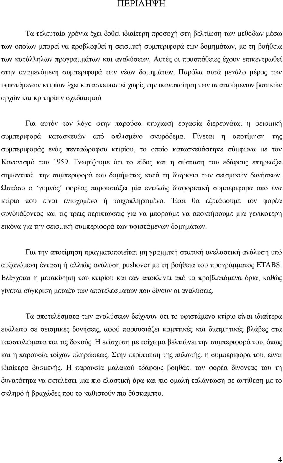 Παρόλα αυτά μεγάλο μέρος των υφιστάμενων κτιρίων έχει κατασκευαστεί χωρίς την ικανοποίηση των απαιτούμενων βασικών αρχών και κριτηρίων σχεδιασμού.