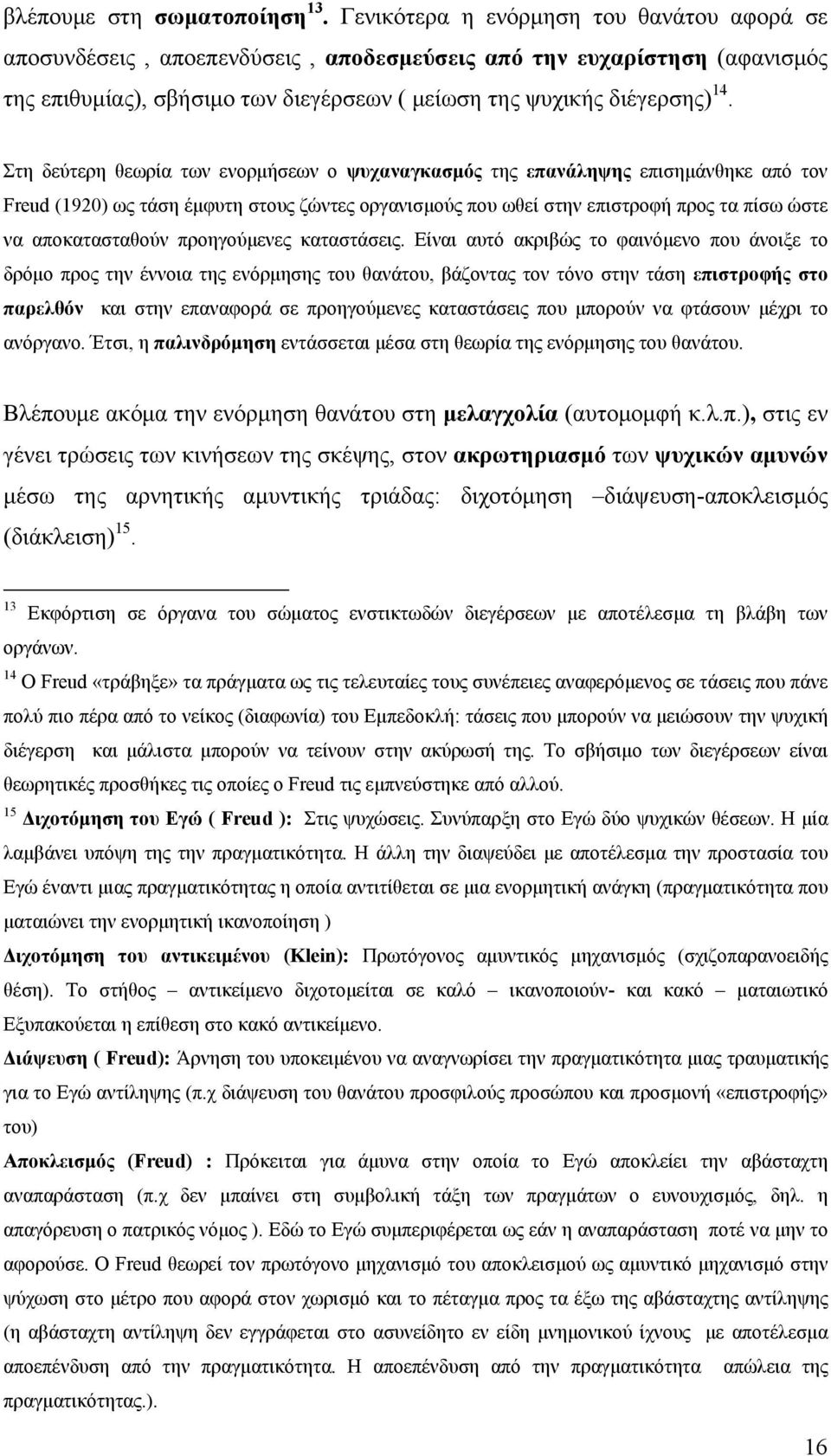 Στη δεύτερη θεωρία των ενορμήσεων ο ψυχαναγκασμός της επανάληψης επισημάνθηκε από τον Freud (1920) ως τάση έμφυτη στους ζώντες οργανισμούς που ωθεί στην επιστροφή προς τα πίσω ώστε να αποκατασταθούν