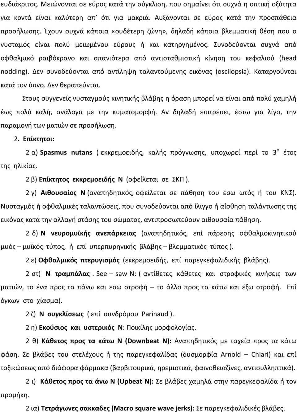 Συνοδεύονται συχνά από οφθαλμικό ραιβόκρανο και σπανιότερα από αντισταθμιστική κίνηση του κεφαλιού (head nodding). Δεν συνοδεύονται από αντίληψη ταλαντούμενης εικόνας (oscilopsia).