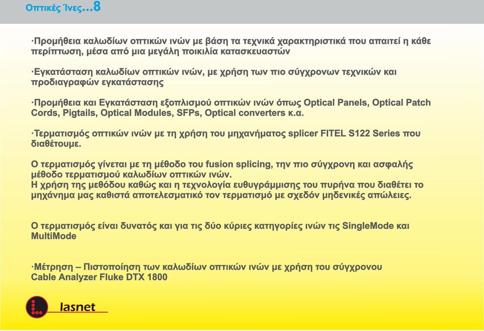 σύγχρονων τεχνικών και προδιαγραφών εγκατάστασης Προμήθεια και Εγκατάσταση εξοπλισμού οπτικών ινών όπως Optical Panels, Optical Patch Cords, Pigtails, Optical Modules, SFPs, Optical converters κ.α. Τερματισμός οπτικών ινών με τη χρήση του μηχανήματος splicer FITEL S122 Series που διαθέτουμε.