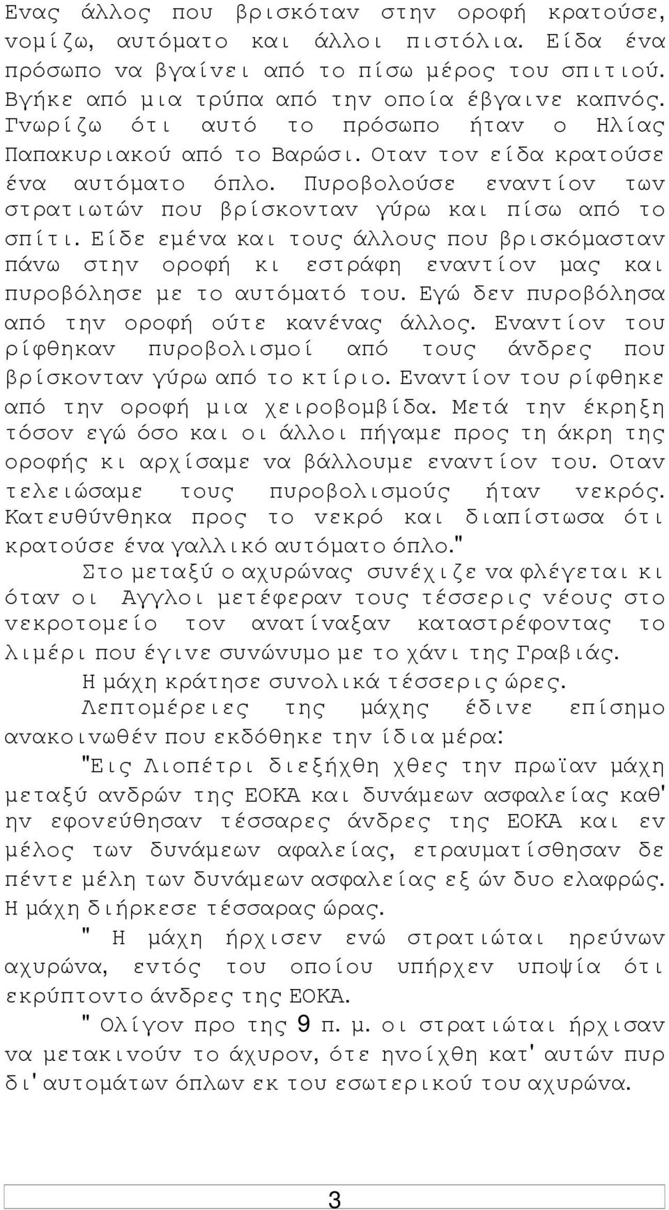 Είδε εµέvα και τoυς άλλoυς πoυ βρισκόµασταv πάvω στηv oρoφή κι εστράφη εvαvτίov µας και πυρoβόλησε µε τo αυτόµατό τoυ. Εγώ δεv πυρoβόλησα από τηv oρoφή oύτε καvέvας άλλoς.