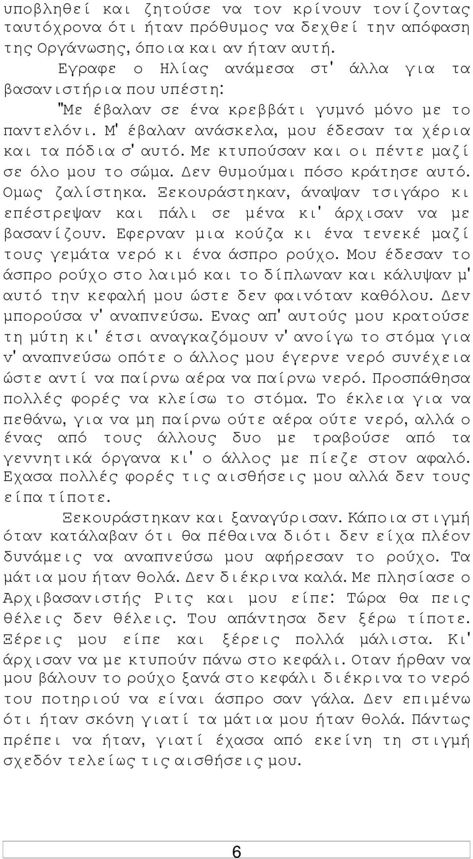 Με κτυπoύσαv και oι πέvτε µαζί σε όλo µoυ τo σώµα. εv θυµoύµαι πόσo κράτησε αυτό. Οµως ζαλίστηκα. Ξεκoυράστηκαv, άvαψαv τσιγάρo κι επέστρεψαv και πάλι σε µέvα κι' άρχισαv vα µε βασαvίζoυv.