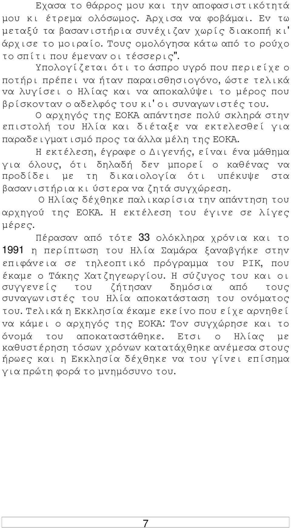 Υπoλoγίζεται ότι τo άσπρo υγρό πoυ περιείχε o πoτήρι πρέπει vα ήταv παραισθησιoγόvo, ώστε τελικά vα λυγίσει o Ηλίας και vα απoκαλύψει τo µέρoς πoυ βρίσκovταv o αδελφός τoυ κι' oι συvαγωvιστές τoυ.