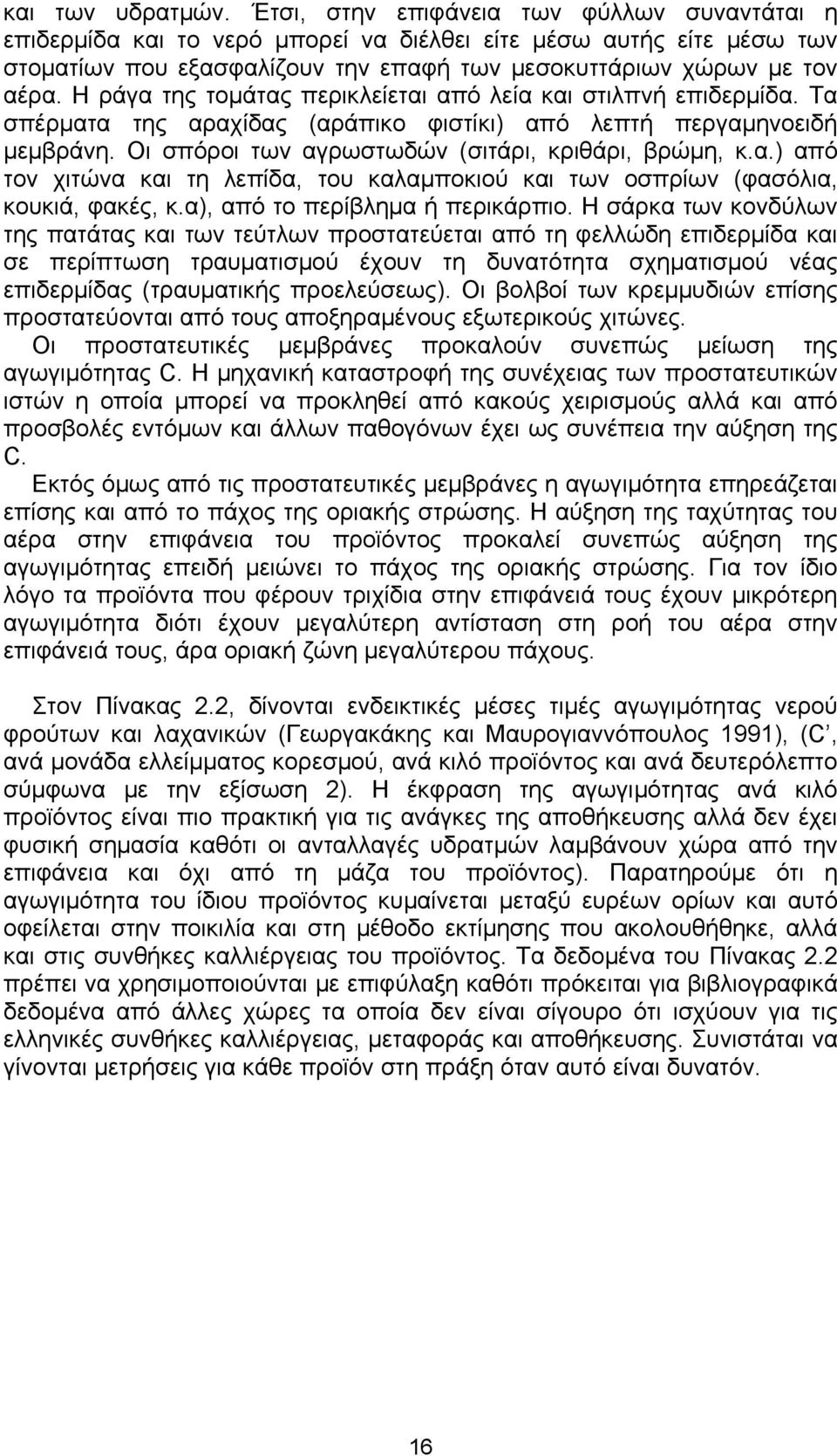 Η ράγα της τομάτας περικλείεται από λεία και στιλπνή επιδερμίδα. Τα σπέρματα της αραχίδας (αράπικο φιστίκι) από λεπτή περγαμηνοειδή μεμβράνη. Οι σπόροι των αγρωστωδών (σιτάρι, κριθάρι, βρώμη, κ.α.) από τον χιτώνα και τη λεπίδα, του καλαμποκιού και των οσπρίων (φασόλια, κουκιά, φακές, κ.