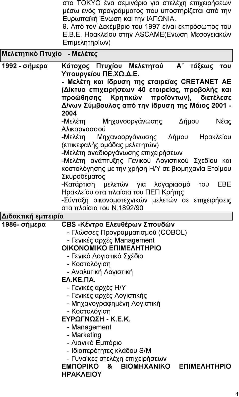 Β.Ε. Ηρακλείου στην ASCAME(Ενωση Μεσογειακών Επιμελητηρίων) 1992 - σήμερα Κάτοχος Πτυχίου Μελετητού Α τάξεως του Υπουργείου ΠΕ.ΧΩ.Δ.Ε. - Μελέτη και ίδρυση της εταιρείας CRETANET AE (Δίκτυο