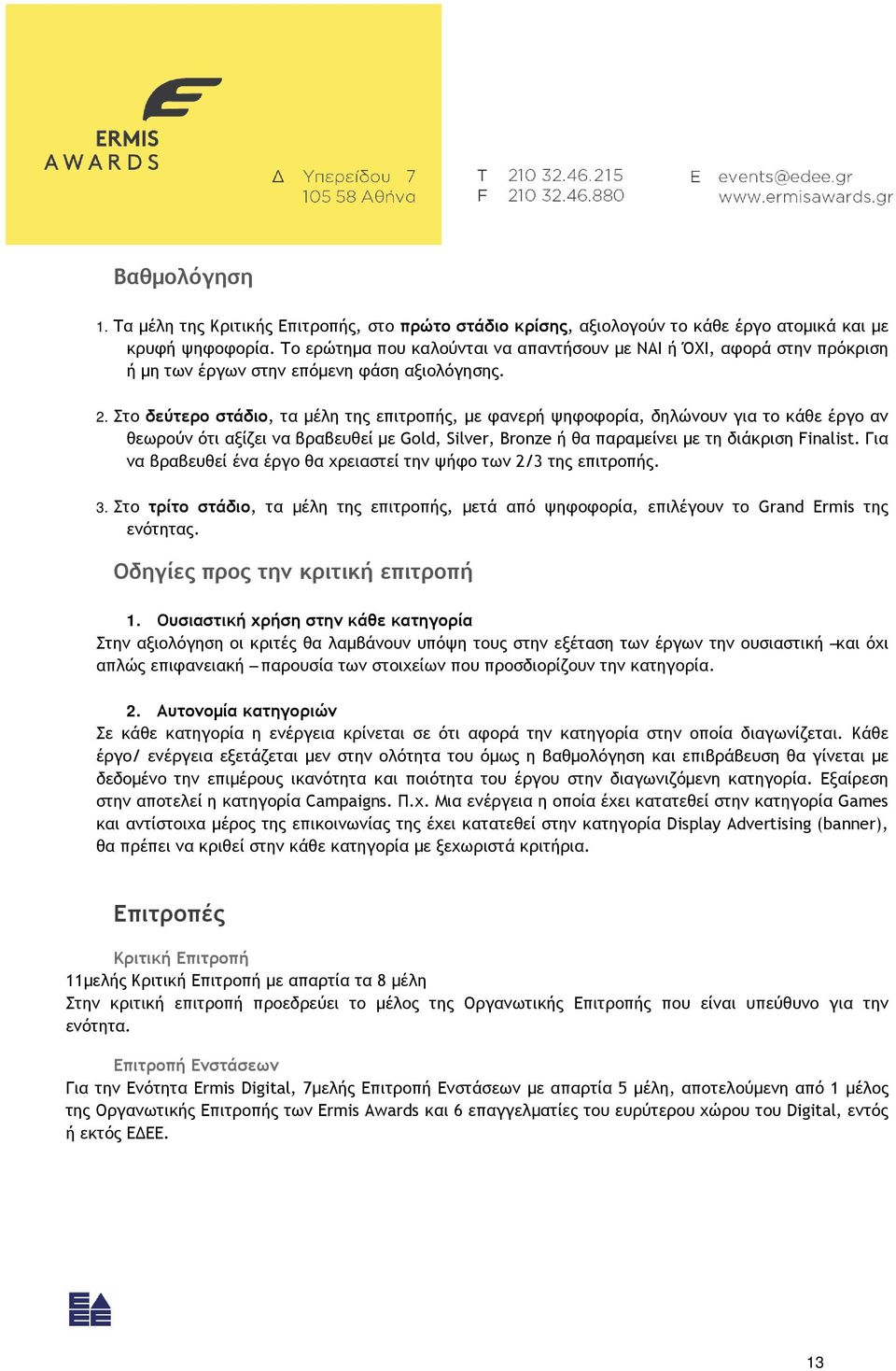 Στο δεύτερο στάδιο, τα μέλη της επιτροπής, με φανερή ψηφοφορία, δηλώνουν για το κάθε έργο αν θεωρούν ότι αξίζει να βραβευθεί με Gold, Silver, Bronze ή θα παραμείνει με τη διάκριση Finalist.