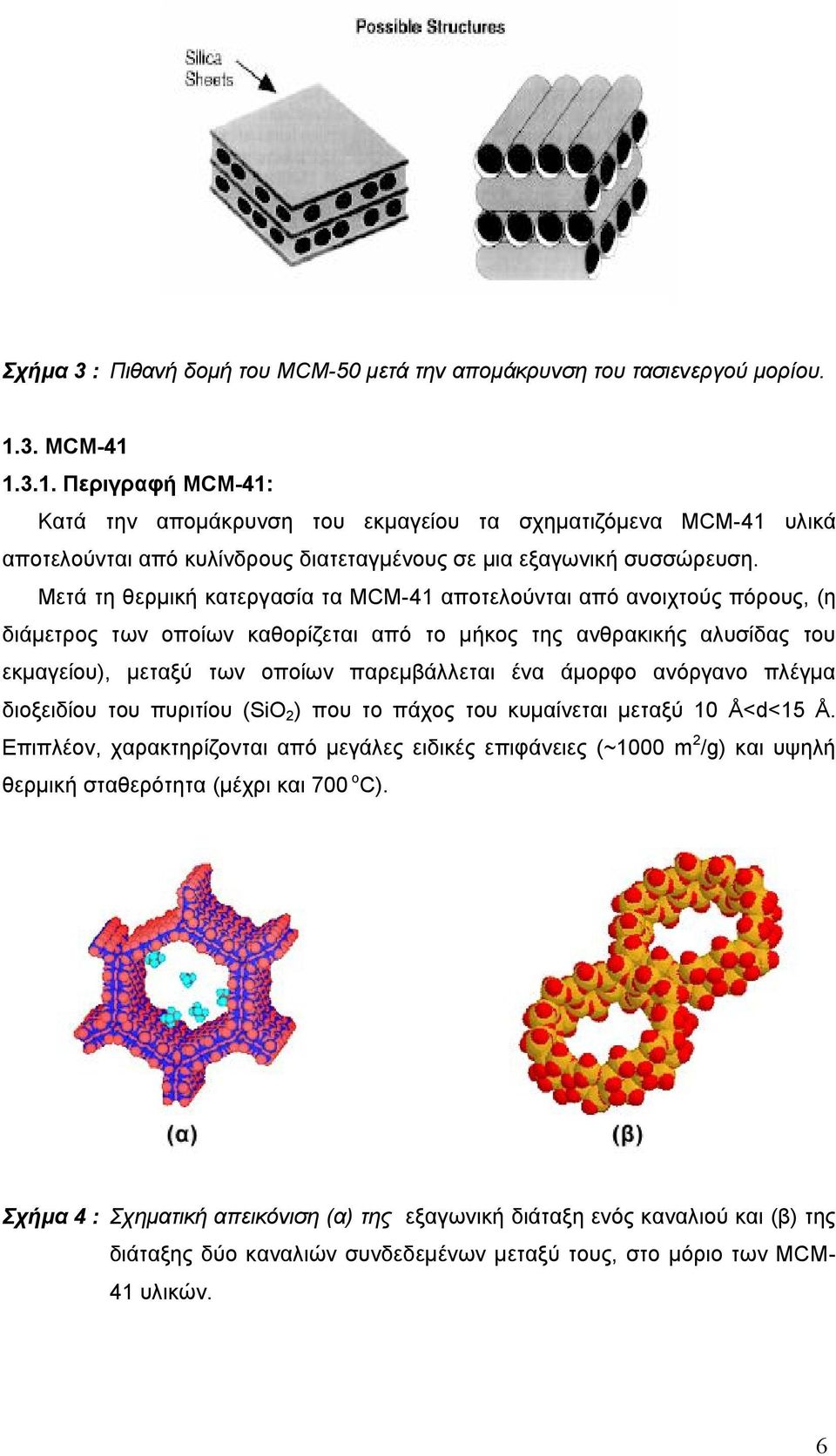 Μετά τη θερμική κατεργασία τα MCM-41 αποτελούνται από ανοιχτούς πόρους, (η διάμετρος των οποίων καθορίζεται από το μήκος της ανθρακικής αλυσίδας του εκμαγείου), μεταξύ των οποίων παρεμβάλλεται ένα