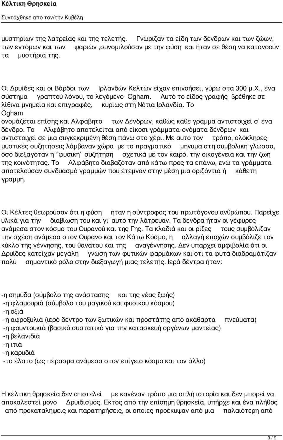 Αυτό το είδος γραφής βρέθηκε σε λίθινα μνημεία και επιγραφές, κυρίως στη Νότια Ιρλανδία. Το Ogham ονομάζεται επίσης και Αλφάβητο των Δένδρων, καθώς κάθε γράμμα αντιστοιχεί σ ένα δένδρο.