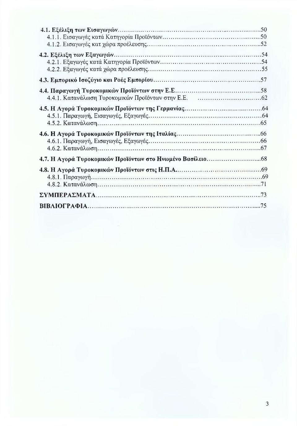 ..64 4.5.1. Παραγωγή, Εισαγωγές, Εξαγωγές...64 4.5.2. Κατανάλωση...65 4.6. Η Αγορά Τυροκομικών Προϊόντων της Ιταλίας...66 4.6.1. Παραγωγή, Εισαγωγές, Εξαγωγές...66 4.6.2. Κατανάλωση...67 