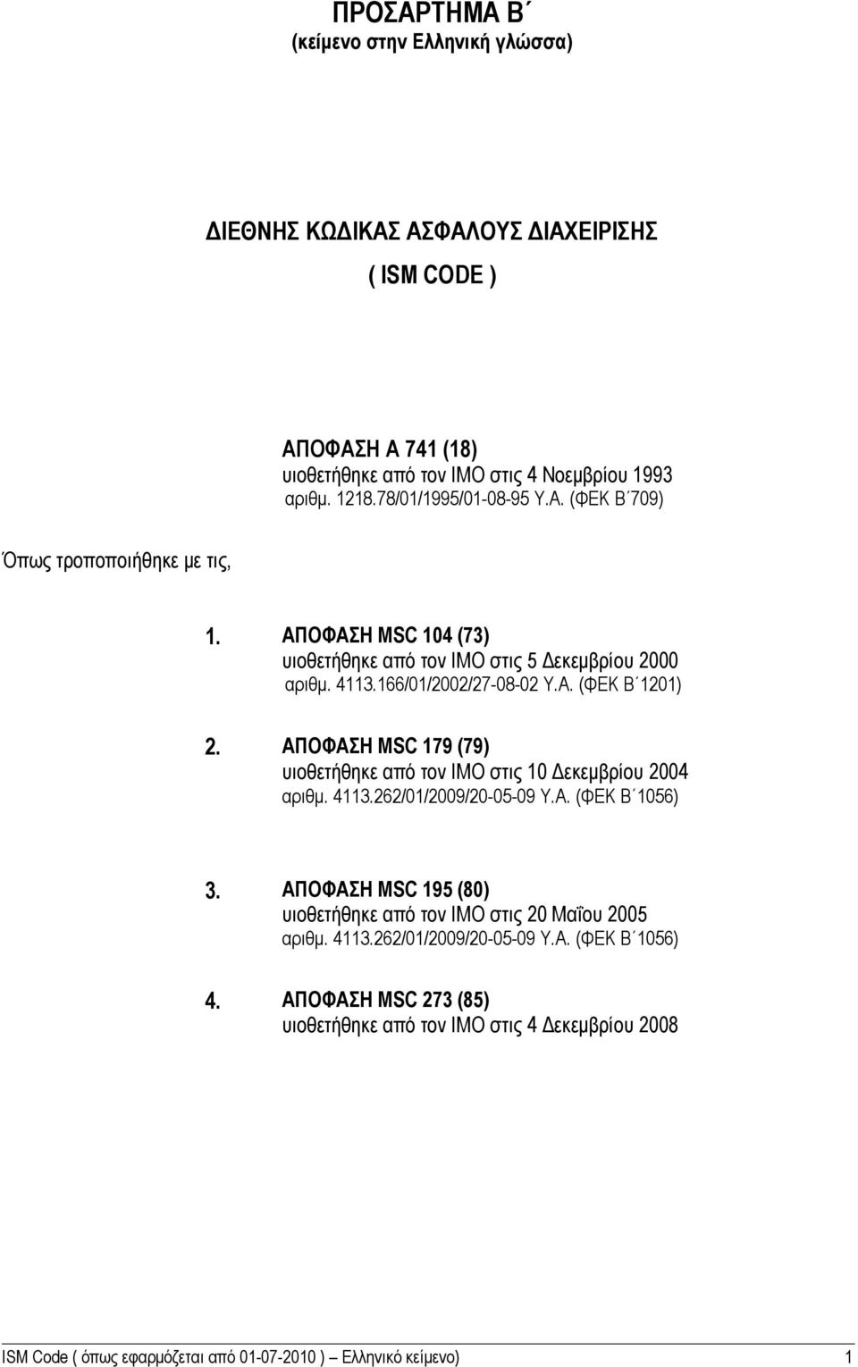 4113.262/01/2009/20-05-09 Υ.Α. (ΦΕΚ Β 1056) 3. 4. ΑΠΟΦΑΣΗ MSC 195 (80) υιοθετήθηκε από τον IMO στις 20 Μαΐου 2005 αριθμ. 4113.262/01/2009/20-05-09 Υ.Α. (ΦΕΚ Β 1056) ΑΠΟΦΑΣΗ MSC 273 (85) υιοθετήθηκε από τον IMO στις 4 Δεκεμβρίου 2008 ISM Code ( όπως εφαρμόζεται από 01-07-2010 ) Ελληνικό κείμενο) 1
