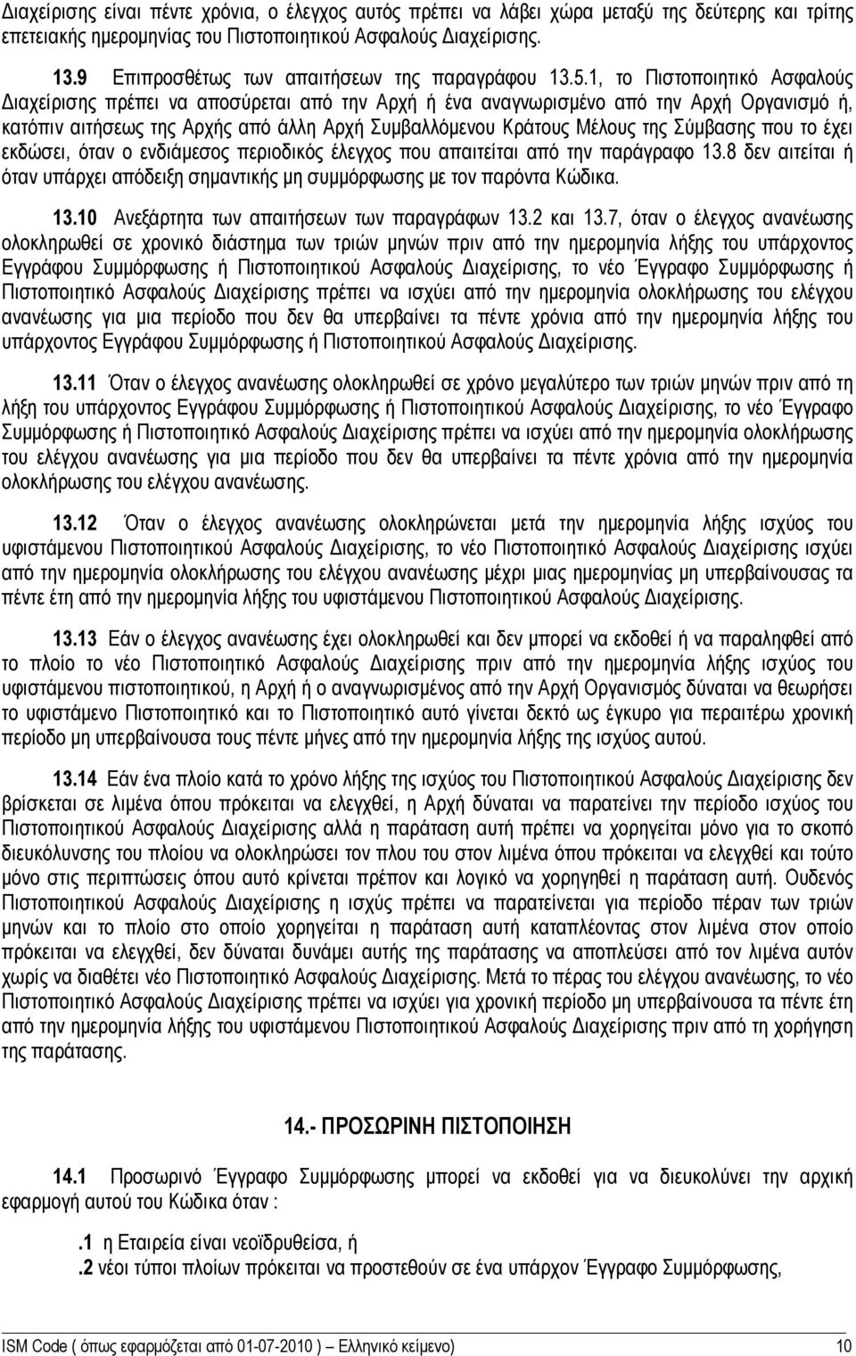 1, το Πιστοποιητικό Ασφαλούς Διαχείρισης πρέπει να αποσύρεται από την Αρχή ή ένα αναγνωρισμένο από την Αρχή Οργανισμό ή, κατόπιν αιτήσεως της Αρχής από άλλη Αρχή Συμβαλλόμενου Κράτους Μέλους της