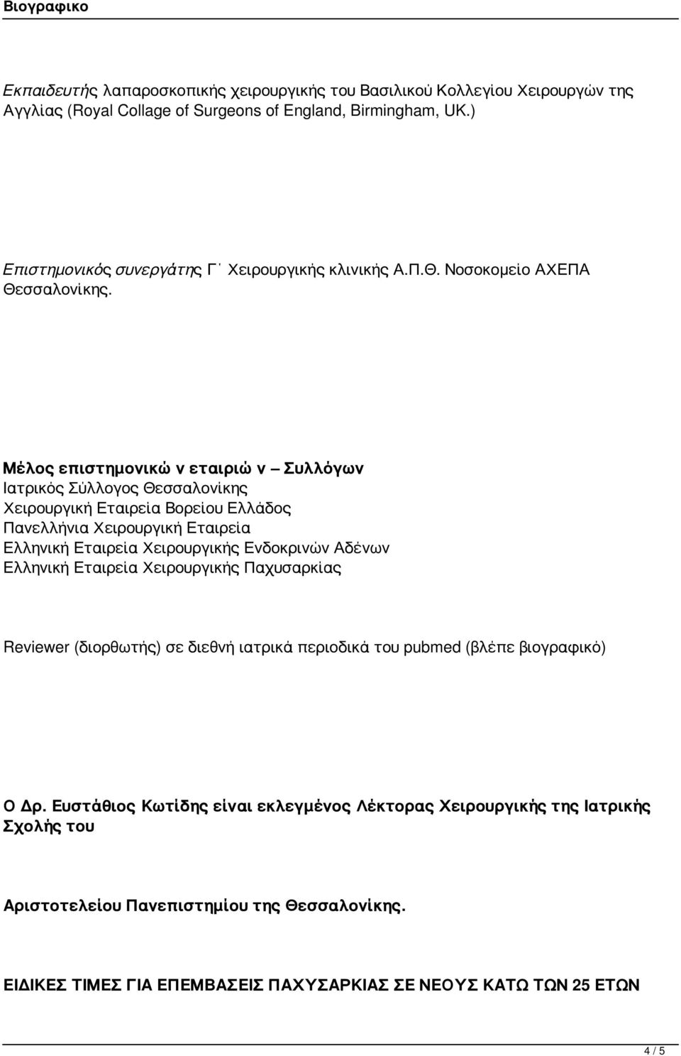 Μέλος επιστημονικών εταιριών Συλλόγων Ιατρικός Σύλλογος Θεσσαλονίκης Χειρουργική Εταιρεία Βορείου Ελλάδος Πανελλήνια Χειρουργική Εταιρεία Ελληνική Εταιρεία Χειρουργικής Ενδοκρινών