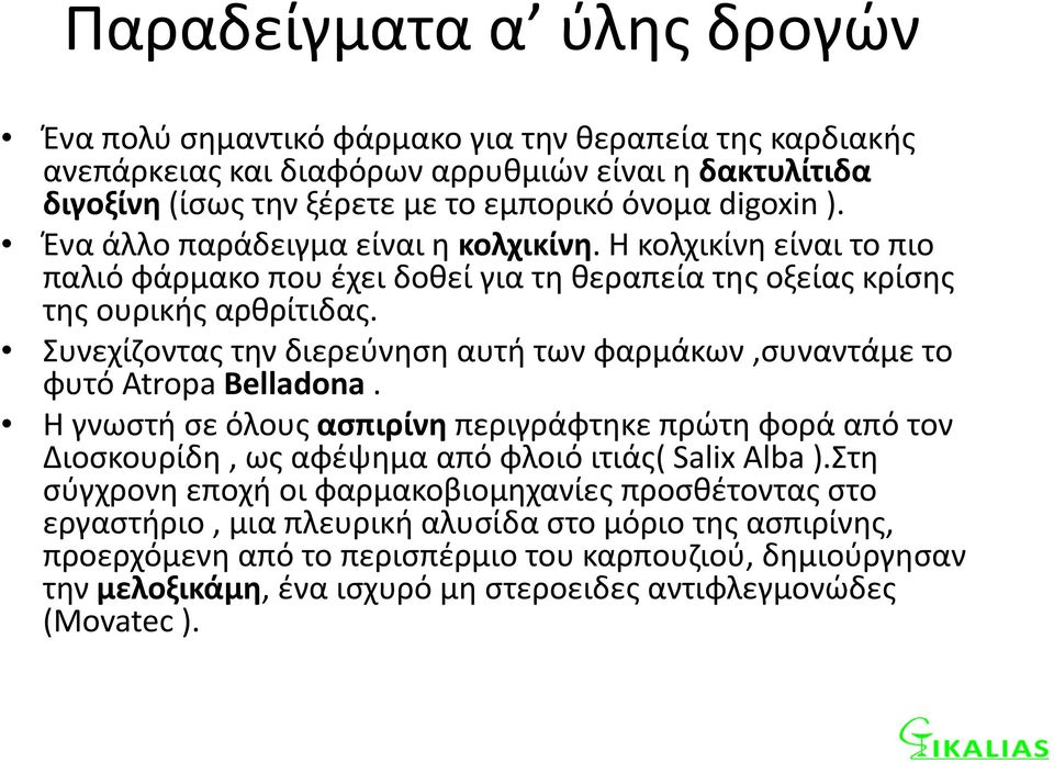 Συνεχίζοντας την διερεύνηση αυτή των φαρμάκων,συναντάμε το φυτό Atropa Belladona. Η γνωστή σε όλους ασπιρίνη περιγράφτηκε πρώτη φορά από τον Διοσκουρίδη, ως αφέψημα από φλοιό ιτιάς( Salix Alba ).