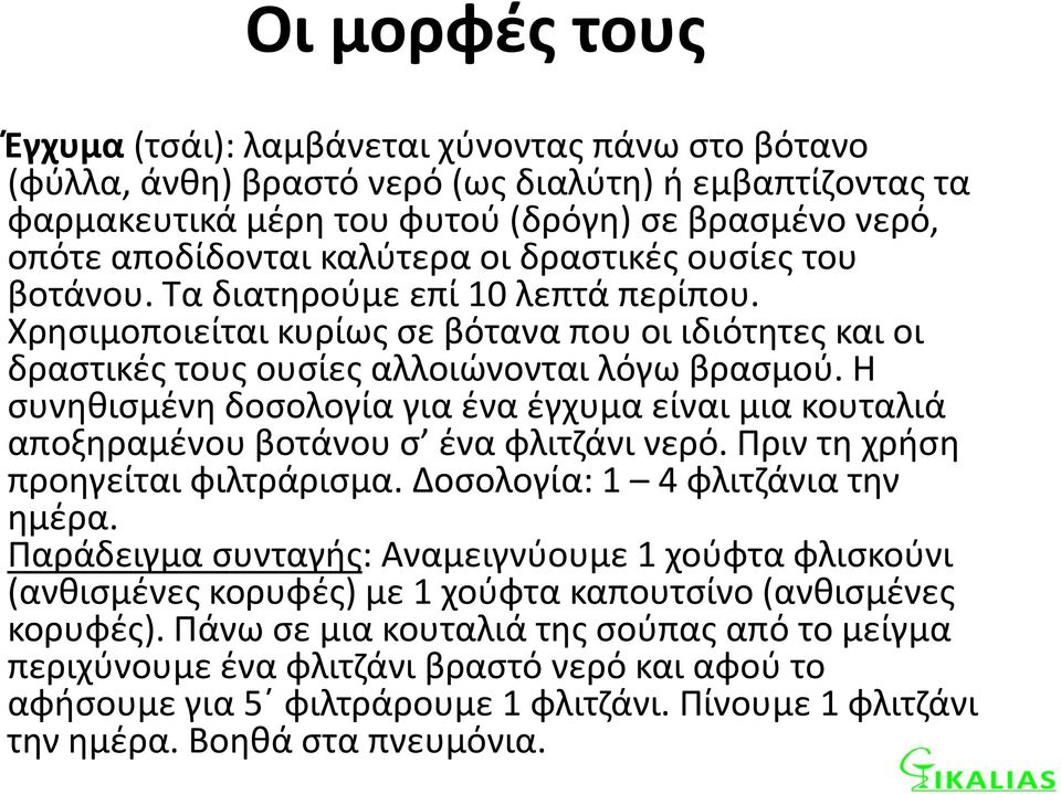 Η συνηθισμένη δοσολογία για ένα έγχυμα είναι μια κουταλιά αποξηραμένου βοτάνου σ ένα φλιτζάνι νερό. Πριν τη χρήση προηγείται φιλτράρισμα. Δοσολογία: 1 4 φλιτζάνια την ημέρα.