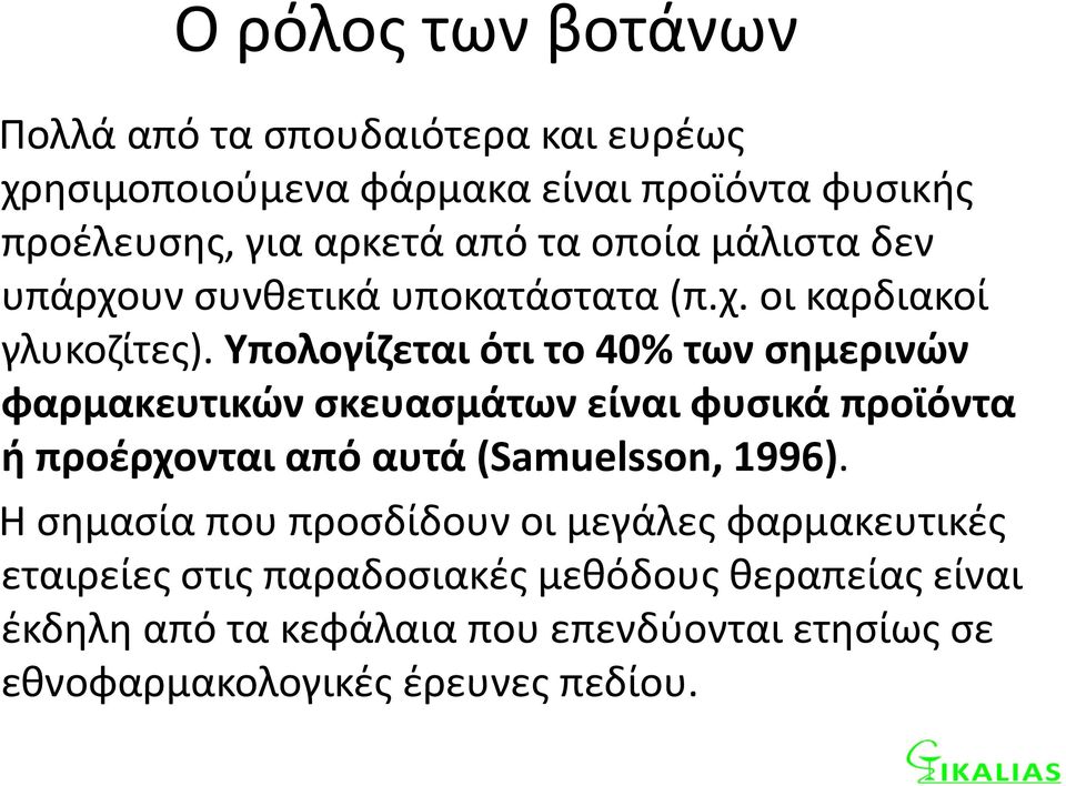 Υπολογίζεται ότι το 40% των σημερινών φαρμακευτικών σκευασμάτων είναι φυσικά προϊόντα ή προέρχονται από αυτά (Samuelsson, 1996).